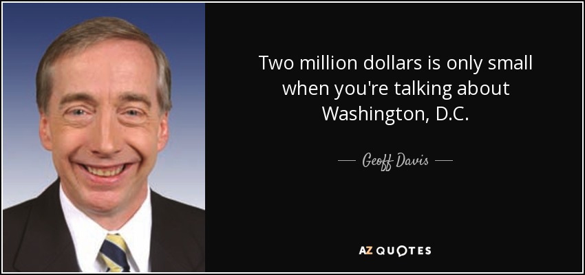 Two million dollars is only small when you're talking about Washington, D.C. - Geoff Davis