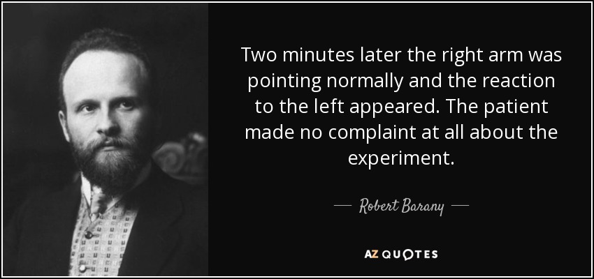 Two minutes later the right arm was pointing normally and the reaction to the left appeared. The patient made no complaint at all about the experiment. - Robert Barany