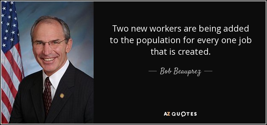 Two new workers are being added to the population for every one job that is created. - Bob Beauprez