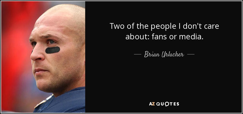 Two of the people I don't care about: fans or media. - Brian Urlacher