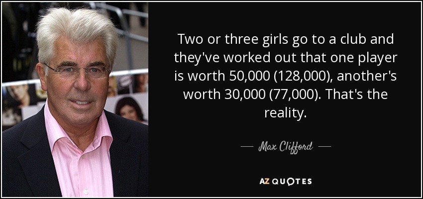 Two or three girls go to a club and they've worked out that one player is worth 50,000 (128,000), another's worth 30,000 (77,000). That's the reality. - Max Clifford
