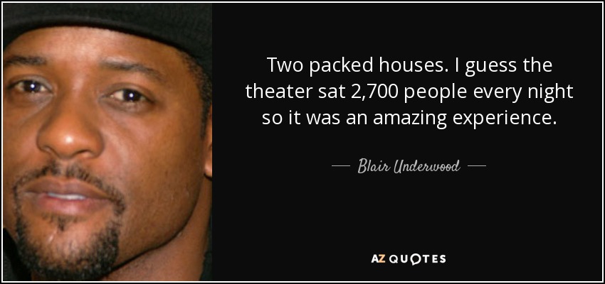 Two packed houses. I guess the theater sat 2,700 people every night so it was an amazing experience. - Blair Underwood