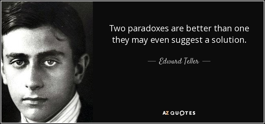 Two paradoxes are better than one they may even suggest a solution. - Edward Teller