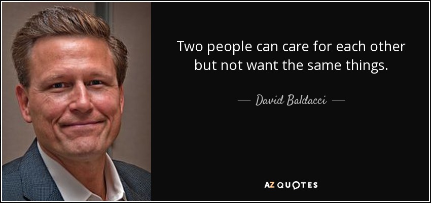 Two people can care for each other but not want the same things. - David Baldacci