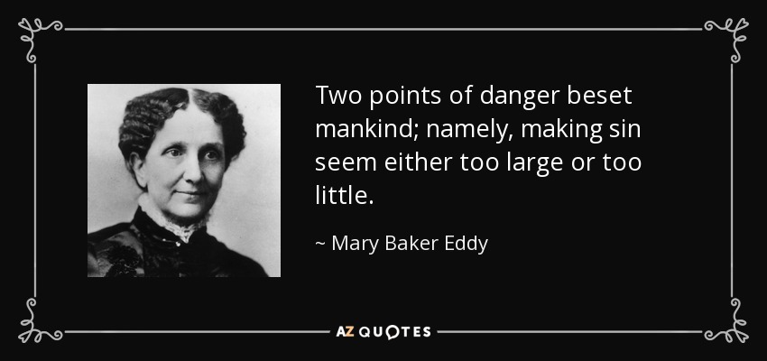 Two points of danger beset mankind; namely, making sin seem either too large or too little. - Mary Baker Eddy