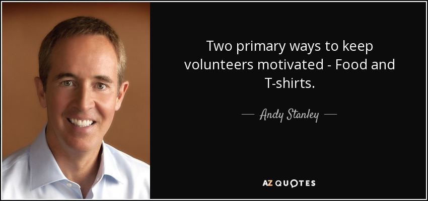 Two primary ways to keep volunteers motivated - Food and T-shirts. - Andy Stanley