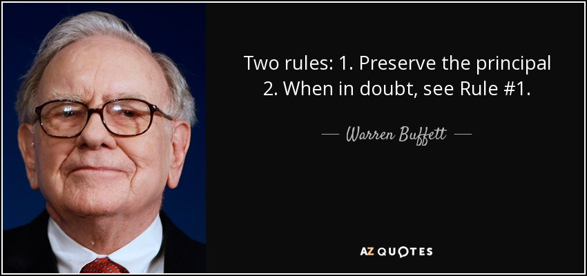 Two rules: 1. Preserve the principal 2. When in doubt, see Rule #1. - Warren Buffett