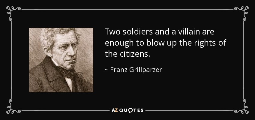 Two soldiers and a villain are enough to blow up the rights of the citizens. - Franz Grillparzer