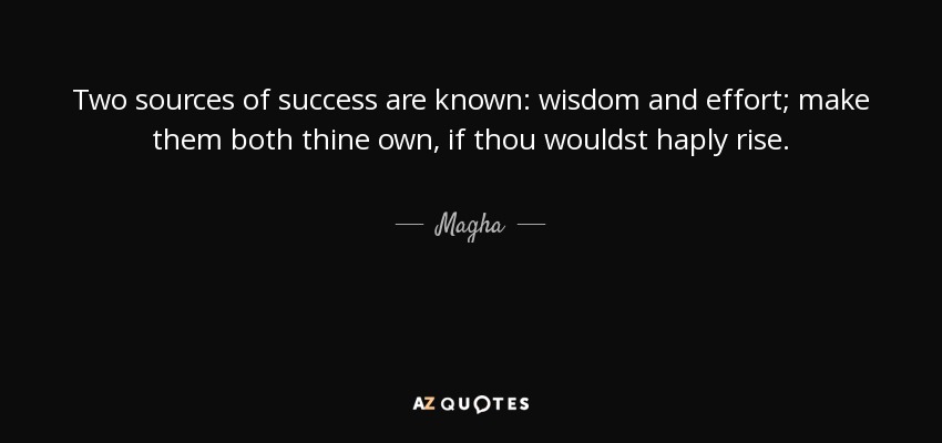 Two sources of success are known: wisdom and effort; make them both thine own, if thou wouldst haply rise. - Magha