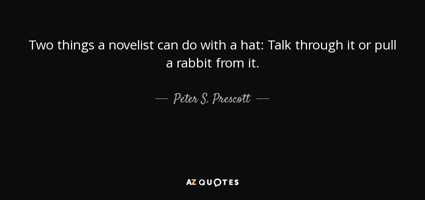 Two things a novelist can do with a hat: Talk through it or pull a rabbit from it. - Peter S. Prescott