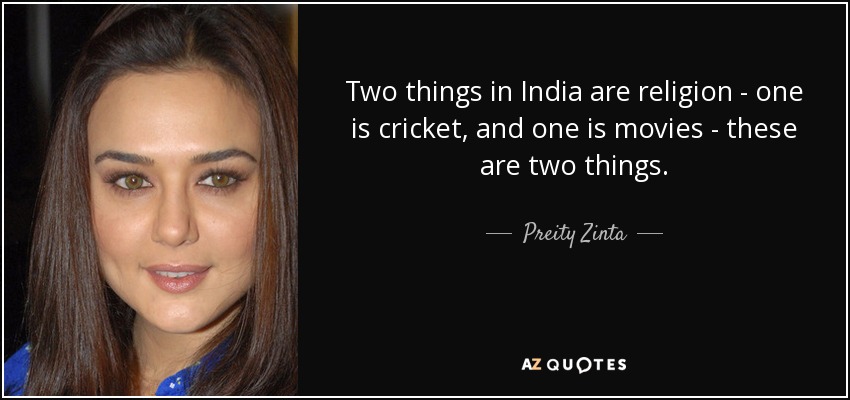 Two things in India are religion - one is cricket, and one is movies - these are two things. - Preity Zinta