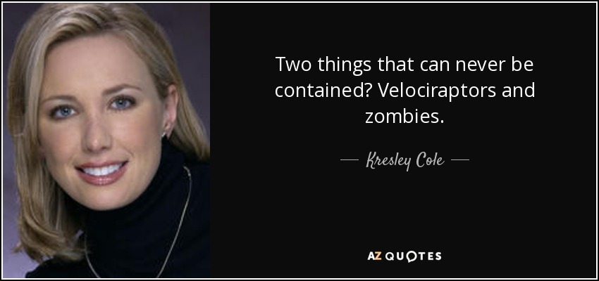 Two things that can never be contained? Velociraptors and zombies. - Kresley Cole