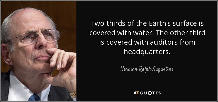 Two-thirds of the Earth's surface is covered with water. The other third is covered with auditors from headquarters. - Norman Ralph Augustine