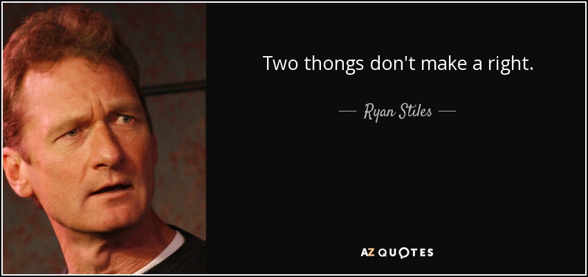Two thongs don't make a right. - Ryan Stiles