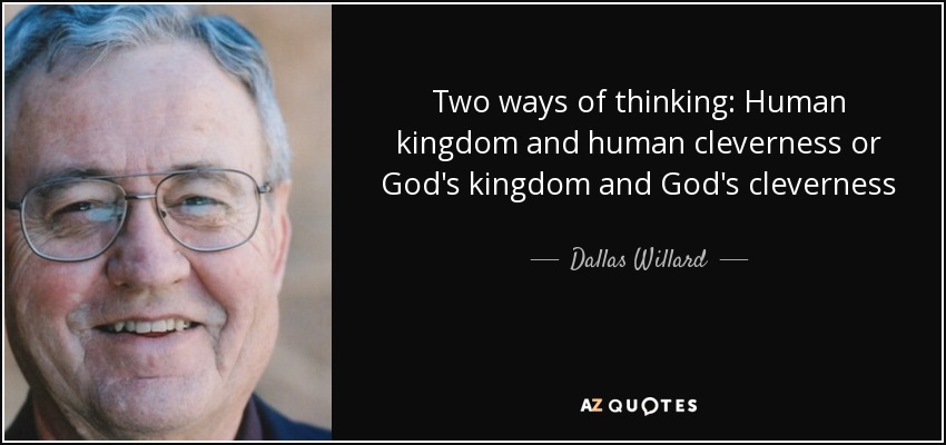Two ways of thinking: Human kingdom and human cleverness or God's kingdom and God's cleverness - Dallas Willard