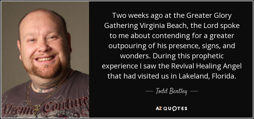 Two weeks ago at the Greater Glory Gathering Virginia Beach, the Lord spoke to me about contending for a greater outpouring of his presence, signs, and wonders. During this prophetic experience I saw the Revival Healing Angel that had visited us in Lakeland, Florida. - Todd Bentley
