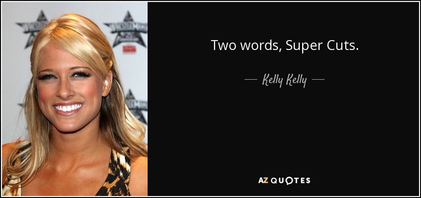 Two words, Super Cuts. - Kelly Kelly