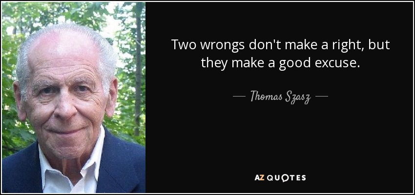 Two wrongs don't make a right, but they make a good excuse. - Thomas Szasz