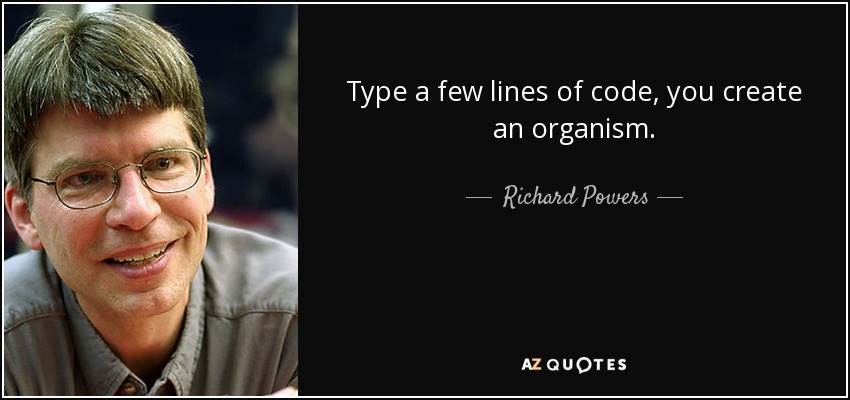 Type a few lines of code, you create an organism. - Richard Powers
