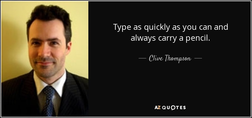 Type as quickly as you can and always carry a pencil. - Clive Thompson