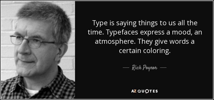 Type is saying things to us all the time. Typefaces express a mood, an atmosphere. They give words a certain coloring. - Rick Poynor