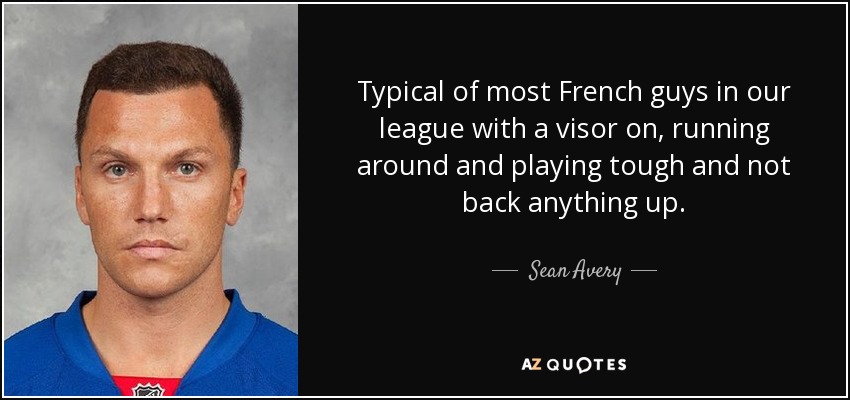 Typical of most French guys in our league with a visor on, running around and playing tough and not back anything up. - Sean Avery