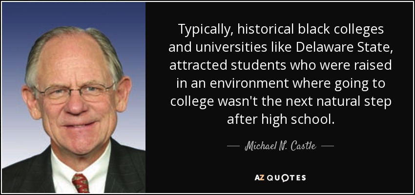 Typically, historical black colleges and universities like Delaware State, attracted students who were raised in an environment where going to college wasn't the next natural step after high school. - Michael N. Castle