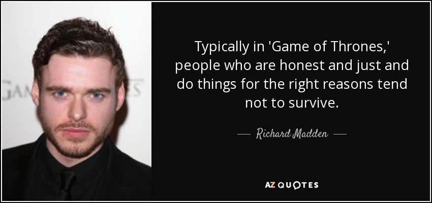 Typically in 'Game of Thrones,' people who are honest and just and do things for the right reasons tend not to survive. - Richard Madden