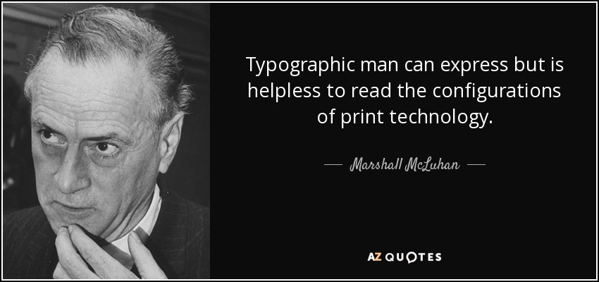 Typographic man can express but is helpless to read the configurations of print technology. - Marshall McLuhan