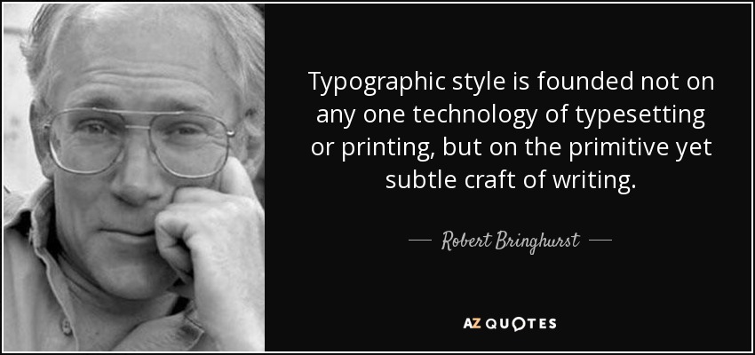 Typographic style is founded not on any one technology of typesetting or printing, but on the primitive yet subtle craft of writing. - Robert Bringhurst