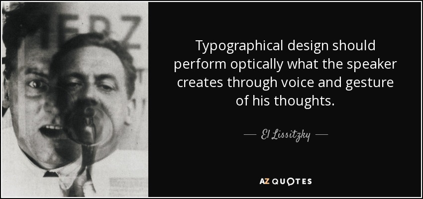 Typographical design should perform optically what the speaker creates through voice and gesture of his thoughts. - El Lissitzky