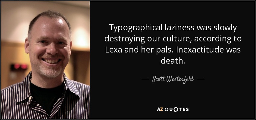 Typographical laziness was slowly destroying our culture, according to Lexa and her pals. Inexactitude was death. - Scott Westerfeld