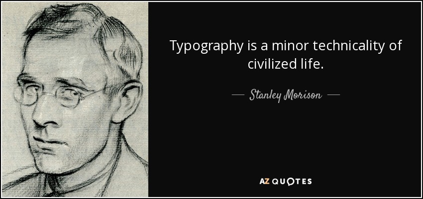 Typography is a minor technicality of civilized life. - Stanley Morison