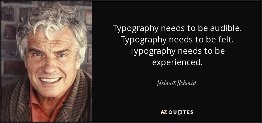 Typography needs to be audible. Typography needs to be felt. Typography needs to be experienced. - Helmut Schmid