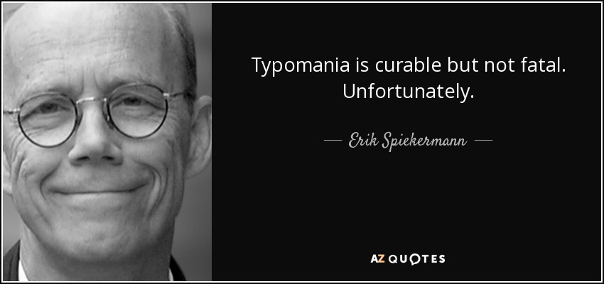 Typomania is curable but not fatal. Unfortunately. - Erik Spiekermann