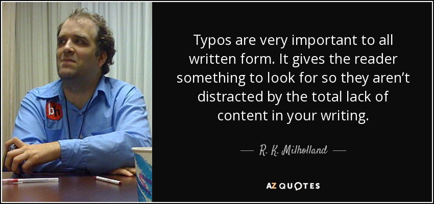 Typos are very important to all written form. It gives the reader something to look for so they aren’t distracted by the total lack of content in your writing. - R. K. Milholland