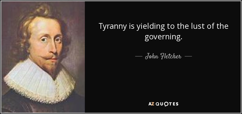 Tyranny is yielding to the lust of the governing. - John Fletcher