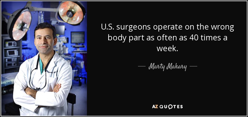 U.S. surgeons operate on the wrong body part as often as 40 times a week. - Marty Makary