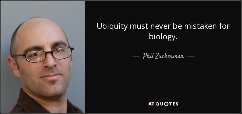 Ubiquity must never be mistaken for biology. - Phil Zuckerman
