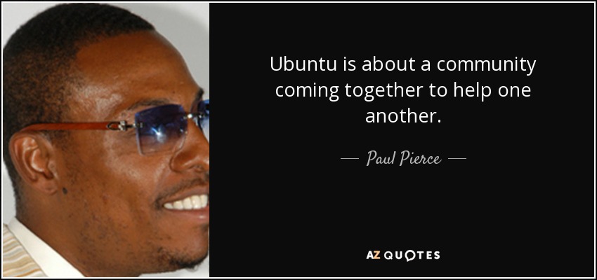 Ubuntu is about a community coming together to help one another. - Paul Pierce