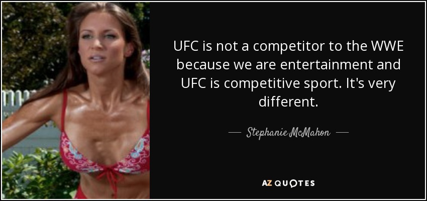 UFC is not a competitor to the WWE because we are entertainment and UFC is competitive sport. It's very different. - Stephanie McMahon