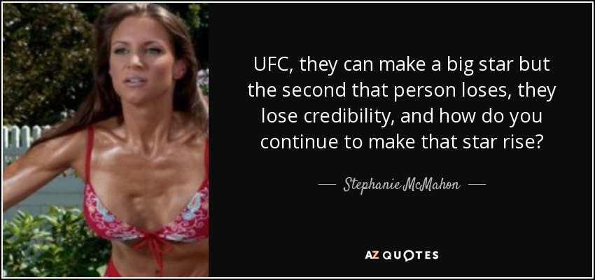 UFC, they can make a big star but the second that person loses, they lose credibility, and how do you continue to make that star rise? - Stephanie McMahon