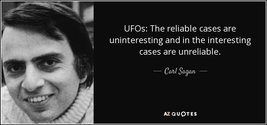UFOs: The reliable cases are uninteresting and in the interesting cases are unreliable. - Carl Sagan