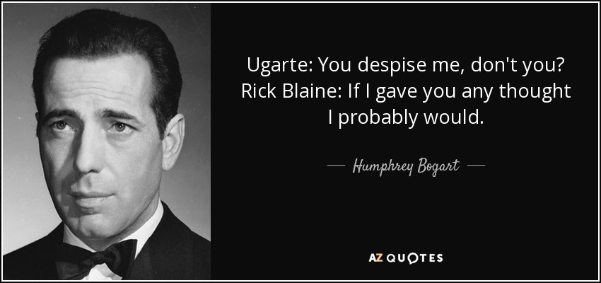 Ugarte: You despise me, don't you? Rick Blaine: If I gave you any thought I probably would. - Humphrey Bogart