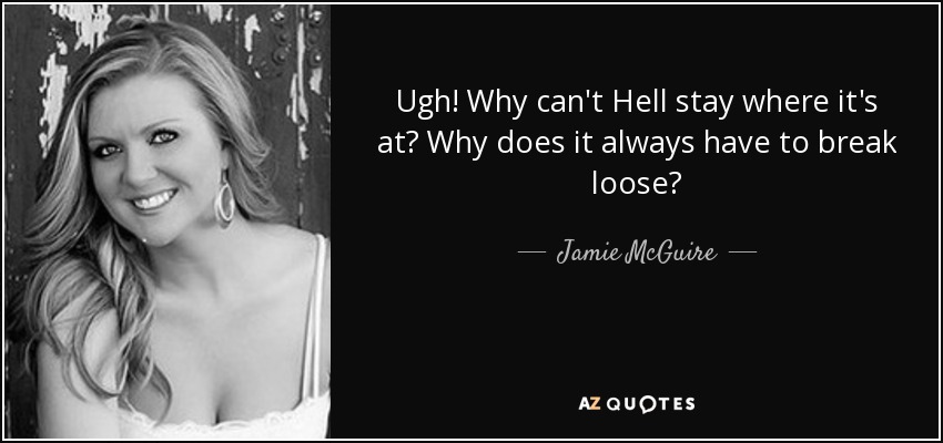 Ugh! Why can't Hell stay where it's at? Why does it always have to break loose? - Jamie McGuire