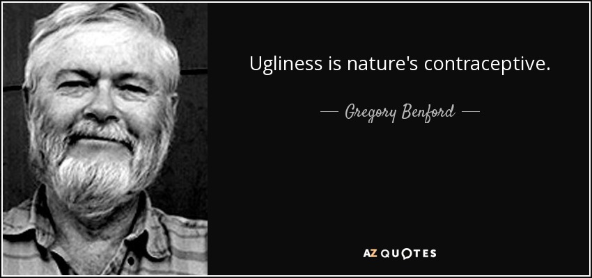 Ugliness is nature's contraceptive. - Gregory Benford