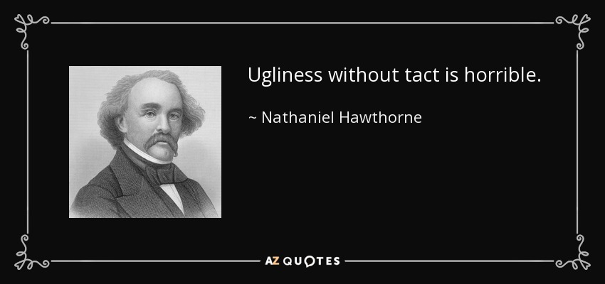 Ugliness without tact is horrible. - Nathaniel Hawthorne