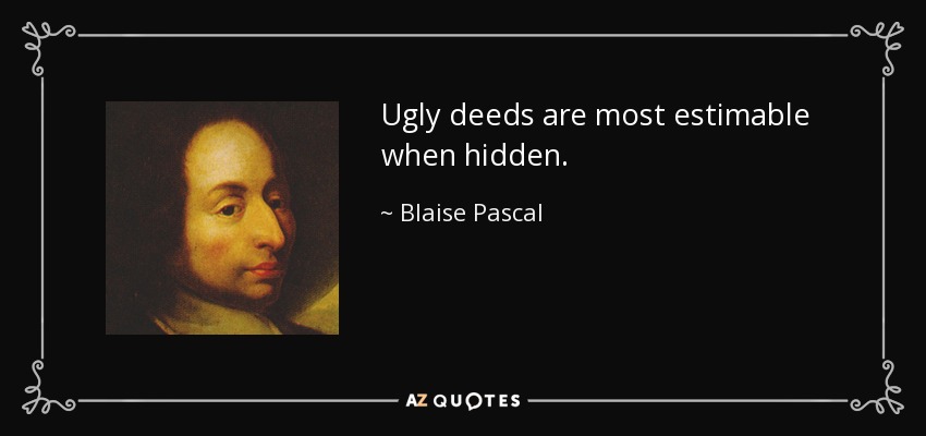 Ugly deeds are most estimable when hidden. - Blaise Pascal