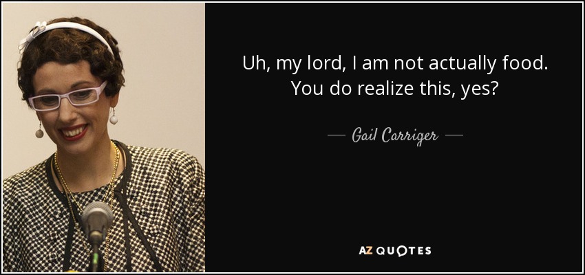 Uh, my lord, I am not actually food. You do realize this, yes? - Gail Carriger
