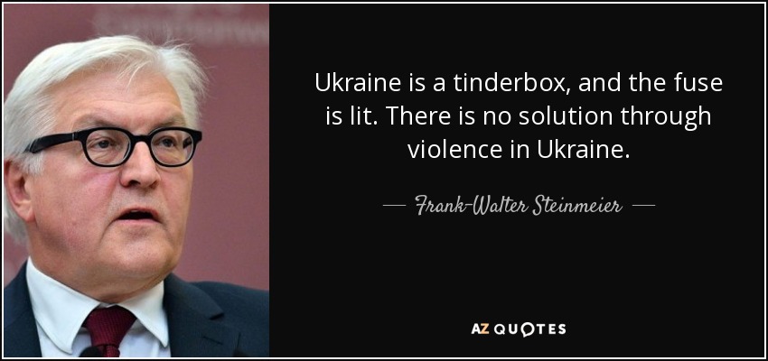 Ukraine is a tinderbox, and the fuse is lit. There is no solution through violence in Ukraine. - Frank-Walter Steinmeier